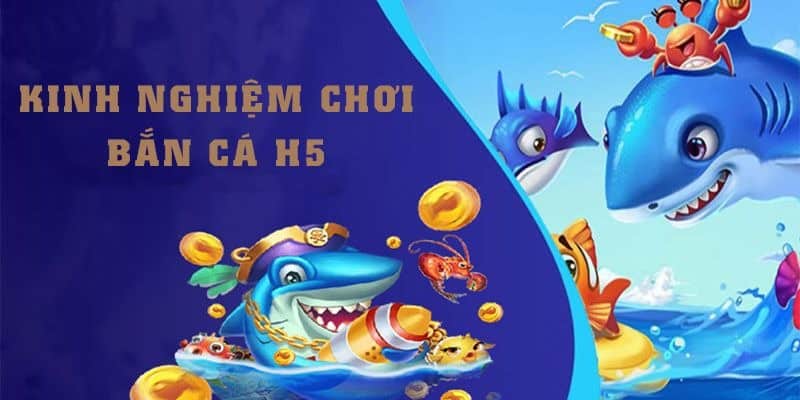 Kinh nghiệm chinh phục sảnh game bắn cá H5 hiệu quả