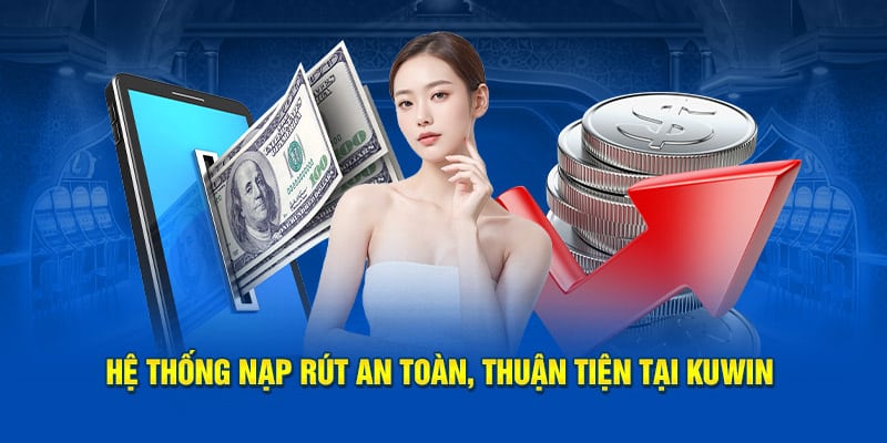 Hệ thống nạp rút an toàn, thuận tiện tại KUWIN