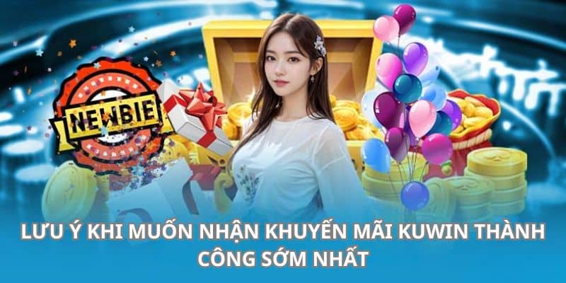 Lưu ý cần ghi nhớ để săn được thành công khuyến mãi Kuwin