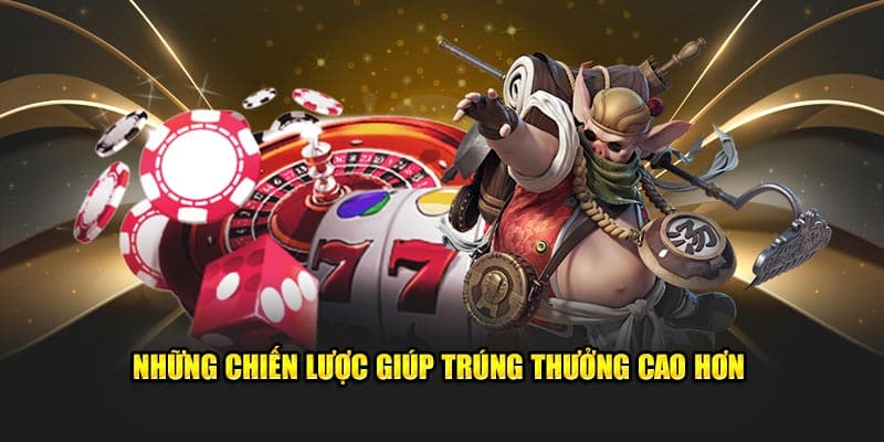 Những chiến lược giúp trúng thưởng cao hơn